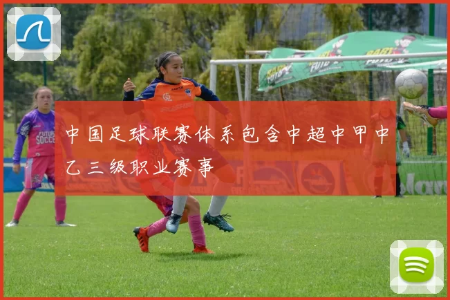 中国足球联赛体系包含中超中甲中乙三级职业赛事